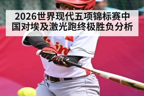 2026世界现代五项锦标赛中国对埃及激光跑终极胜负分析
