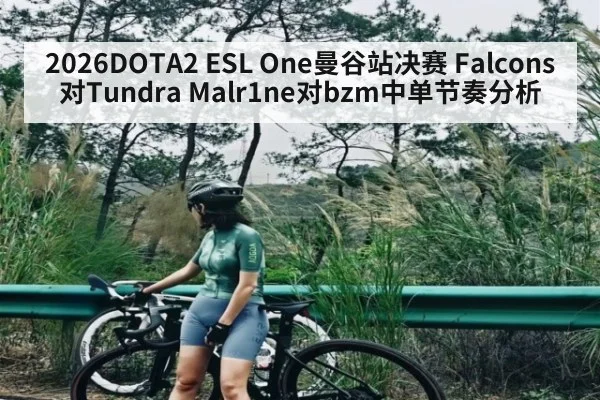 2026DOTA2 ESL One曼谷站决赛 Falcons对Tundra Malr1ne对bzm中单节奏分析