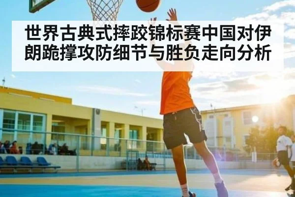 世界古典式摔跤锦标赛中国对伊朗跪撑攻防细节与胜负走向分析